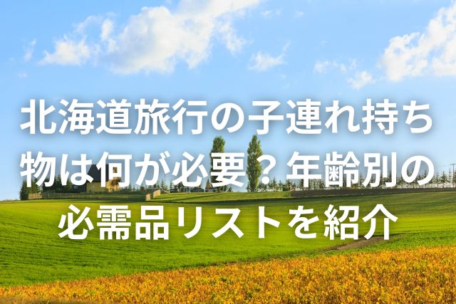 年齢別 子連れ旅行の持ち物リスト必需品や荷物を減らすコツをご紹介