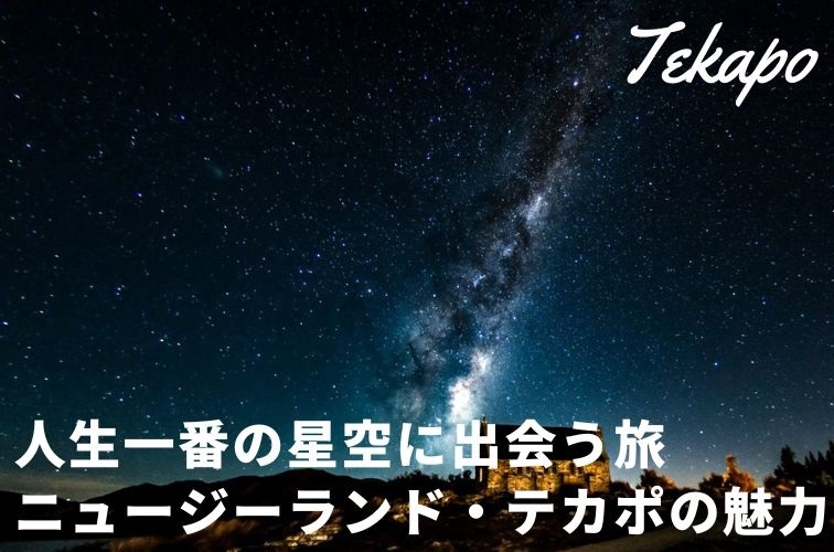 人生一番の星空はこれ！ニュージーランド・テカポの魅力とおすすめ観光コースを紹介トラベルスタンダードジャパン